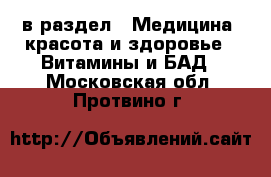  в раздел : Медицина, красота и здоровье » Витамины и БАД . Московская обл.,Протвино г.